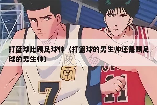 打篮球比踢足球帅（打篮球的男生帅还是踢足球的男生帅）