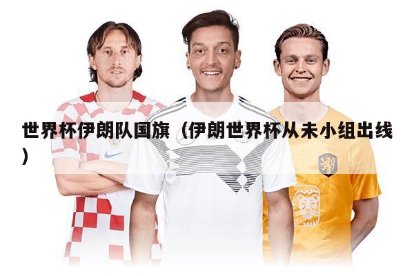 世界杯伊朗队国旗（伊朗世界杯从未小组出线）