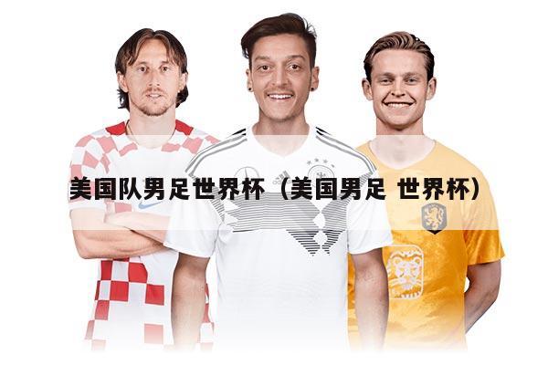 美国队男足世界杯（美国男足 世界杯）