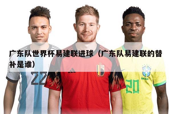 广东队世界杯易建联进球（广东队易建联的替补是谁）
