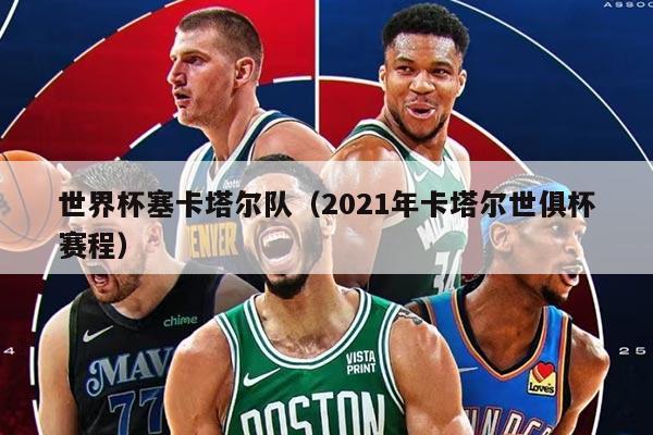 世界杯塞卡塔尔队（2021年卡塔尔世俱杯赛程）