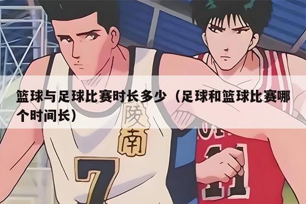 篮球与足球比赛时长多少（足球和篮球比赛哪个时间长）
