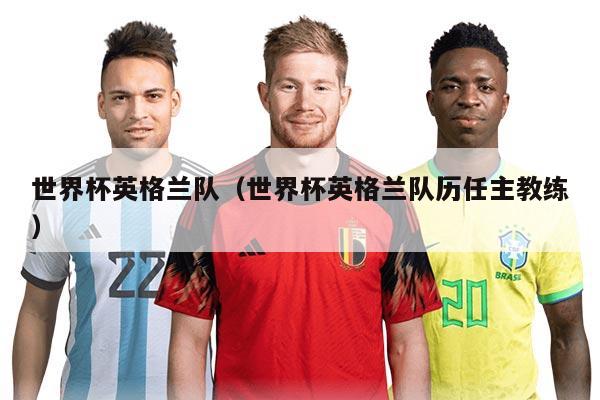 世界杯英格兰队（世界杯英格兰队历任主教练）
