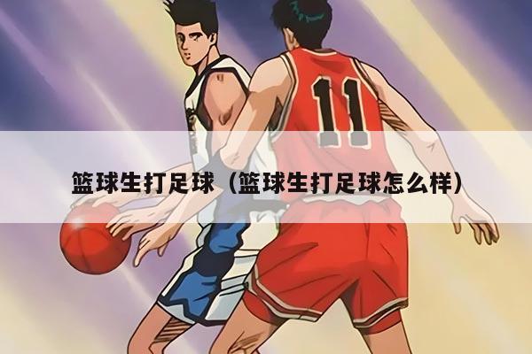 篮球生打足球（篮球生打足球怎么样）