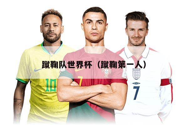 蹴鞠队世界杯（蹴鞠第一人）