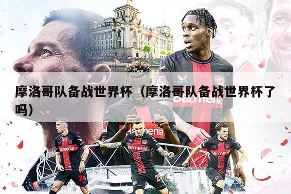 摩洛哥队备战世界杯（摩洛哥队备战世界杯了吗）