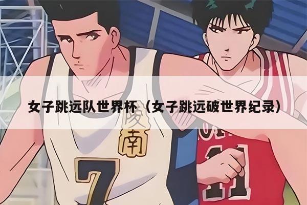 女子跳远队世界杯（女子跳远破世界纪录）