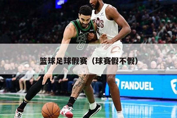 篮球足球假赛（球赛假不假）