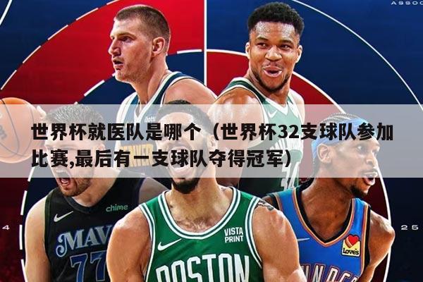 世界杯就医队是哪个（世界杯32支球队参加比赛,最后有一支球队夺得冠军）