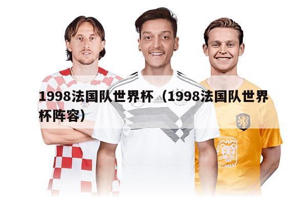 1998法国队世界杯（1998法国队世界杯阵容）