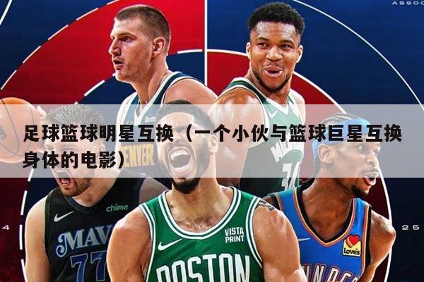 足球篮球明星互换(一个小伙与篮球巨星互换身体的电影)