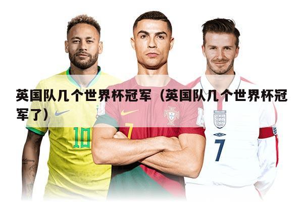 英国队几个世界杯冠军(英国队几个世界杯冠军了)
