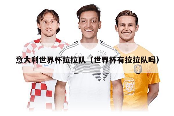 意大利世界杯拉拉队（世界杯有拉拉队吗）