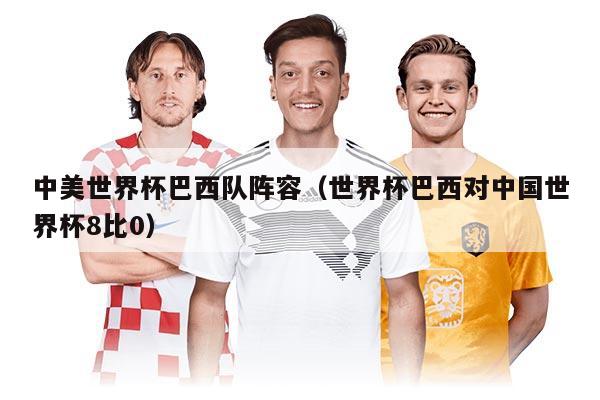 中美世界杯巴西队阵容（世界杯巴西对中国世界杯8比0）