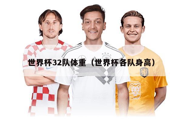 世界杯32队体重（世界杯各队身高）