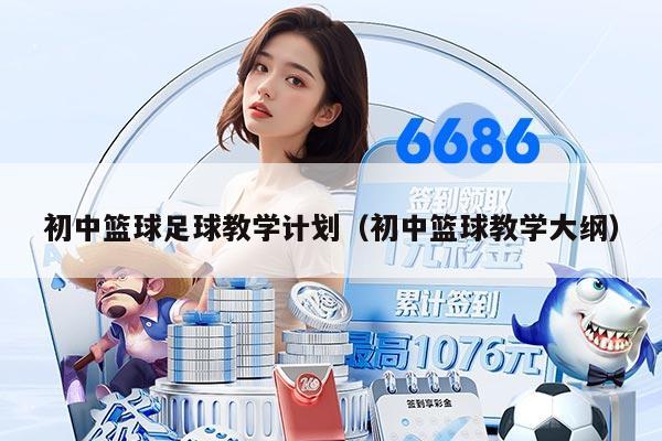 初中篮球足球教学计划(初中篮球教学大纲)