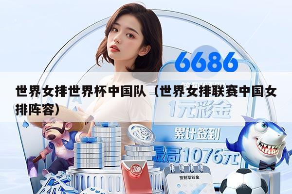 世界女排世界杯中国队（世界女排联赛中国女排阵容）