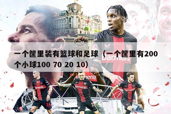 一个筐里装有篮球和足球（一个筐里有200个小球100 70 20 10）