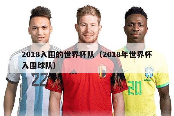 2018入围的世界杯队（2018年世界杯入围球队）