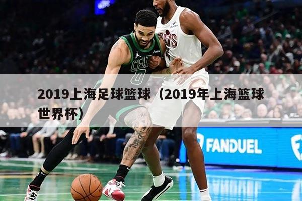 2019上海足球篮球（2019年上海篮球世界杯）