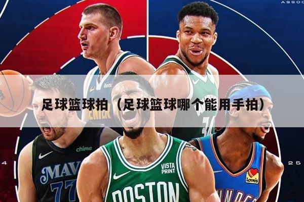 足球篮球拍（足球篮球哪个能用手拍）
