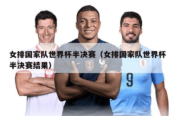女排国家队世界杯半决赛（女排国家队世界杯半决赛结果）