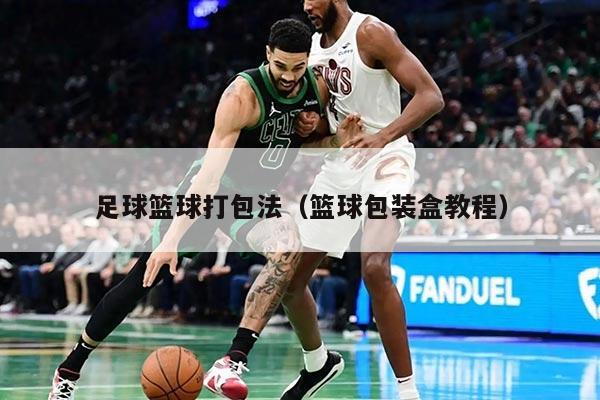 足球篮球打包法（篮球包装盒教程）