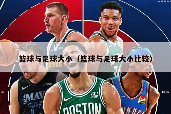 篮球与足球大小（篮球与足球大小比较）