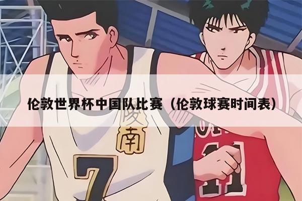 伦敦世界杯中国队比赛（伦敦球赛时间表）