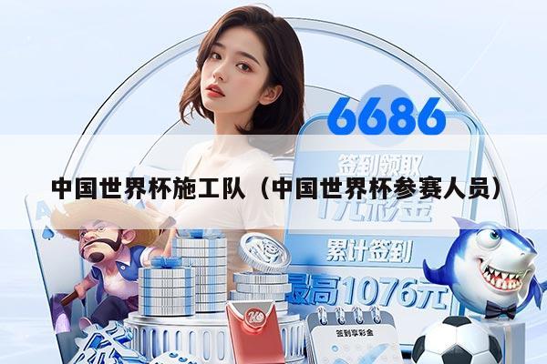 中国世界杯施工队（中国世界杯参赛人员）