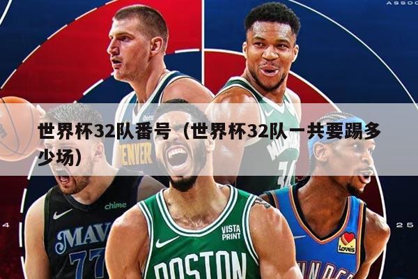 世界杯32队番号（世界杯32队一共要踢多少场）