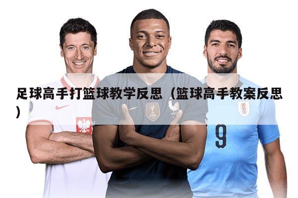 足球高手打篮球教学反思（篮球高手教案反思）
