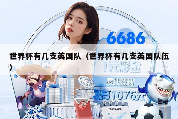 世界杯有几支英国队(世界杯有几支英国队伍)