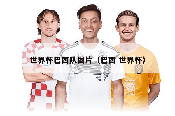 世界杯巴西队图片（巴西 世界杯）