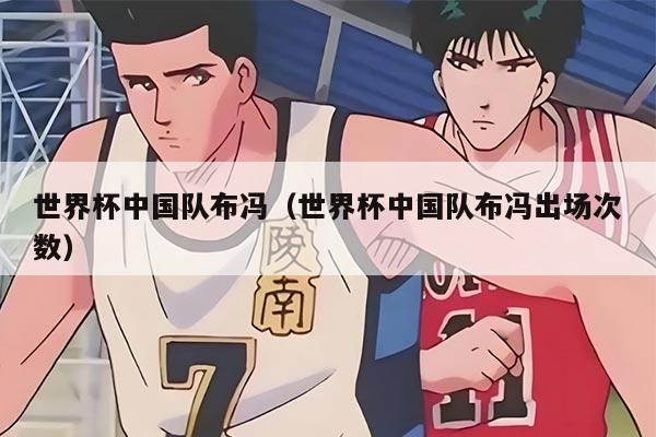 世界杯中国队布冯（世界杯中国队布冯出场次数）