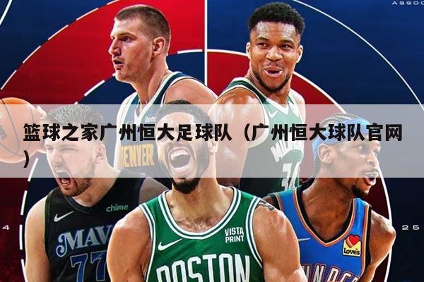 篮球之家广州恒大足球队（广州恒大球队官网）
