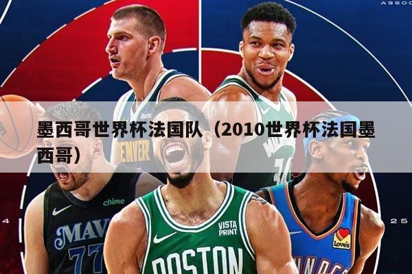 详细阅读:墨西哥世界杯法国队(2010世界杯法国墨西哥) 墨西哥世界杯法国队(2010世界杯法国墨西哥)