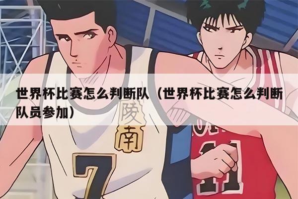 详细阅读:世界杯比赛怎么判断队(世界杯比赛怎么判断队员参加) 世界杯比赛怎么判断队(世界杯比赛怎么判断队员参加)